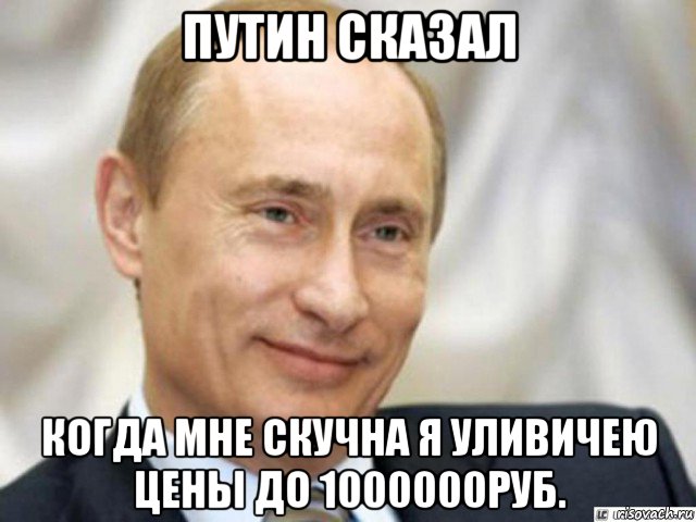 путин сказал когда мне скучна я уливичею цены до 1000000руб., Мем Ухмыляющийся Путин