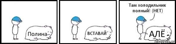 Полина ВСТАВАЙ АЛЁ Там холодильник полный! (НЕТ)