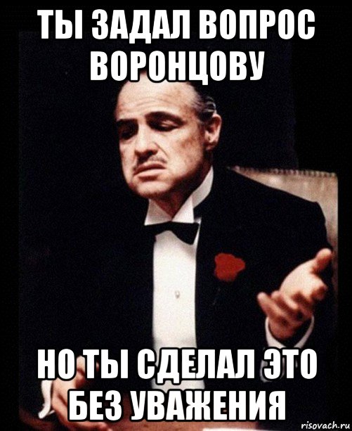 ты задал вопрос воронцову но ты сделал это без уважения, Мем ты делаешь это без уважения