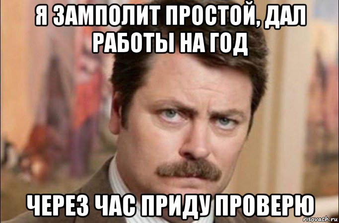 я замполит простой, дал работы на год через час приду проверю, Мем  Я человек простой