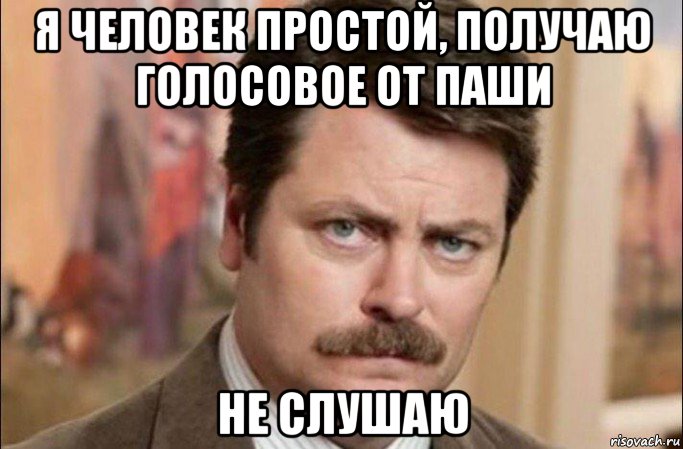 я человек простой, получаю голосовое от паши не слушаю, Мем  Я человек простой