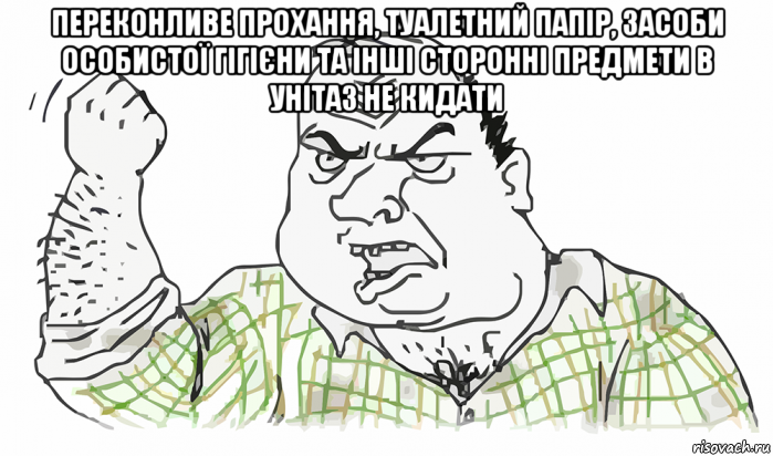 переконливе прохання, туалетний папір, засоби особистої гігієни та інші сторонні предмети в унітаз не кидати 