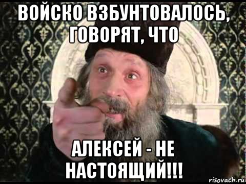 Не настоящий. Войско взбунтовалось. Взбунтовался. Море взбунтовалось. Мочка взбунтовалась говорят царь не настоящий.