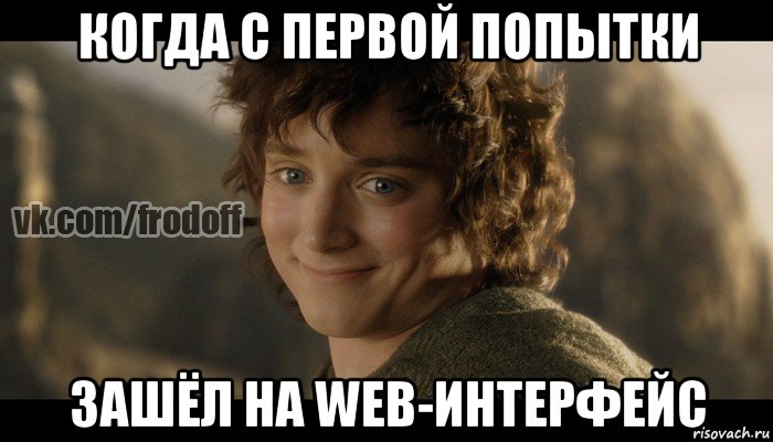 когда с первой попытки зашёл на web-интерфейс, Мем  Фродо