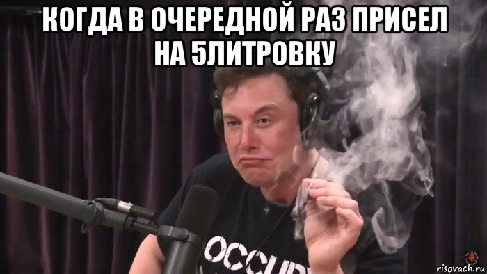 когда в очередной раз присел на 5литровку , Мем Илон Маск