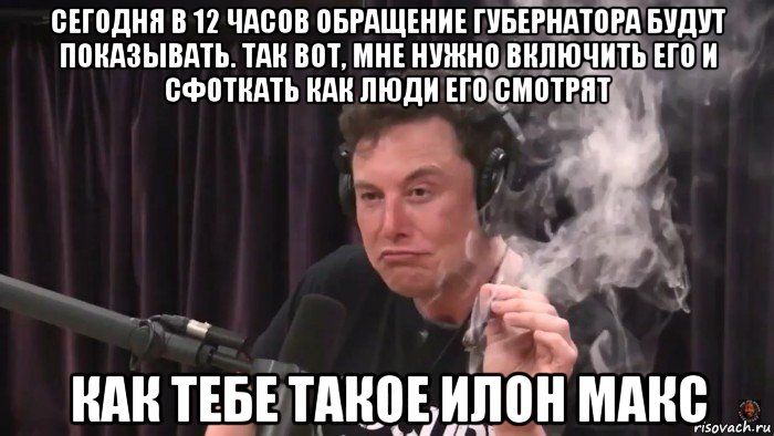 сегодня в 12 часов обращение губернатора будут показывать. так вот, мне нужно включить его и сфоткать как люди его смотрят как тебе такое илон макс, Мем Илон Маск