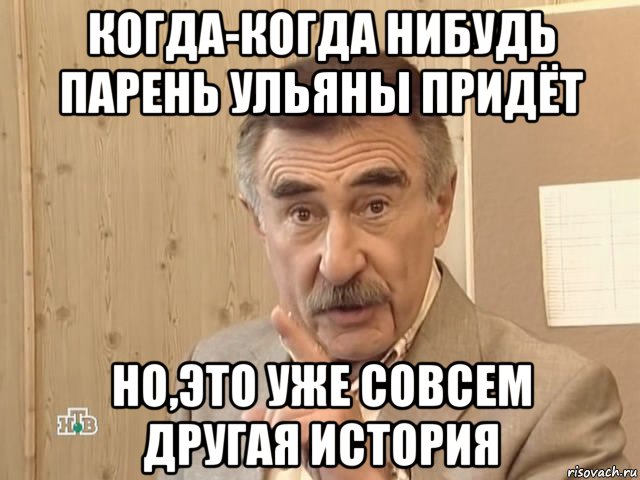 когда-когда нибудь парень ульяны придёт но,это уже совсем другая история, Мем Каневский (Но это уже совсем другая история)