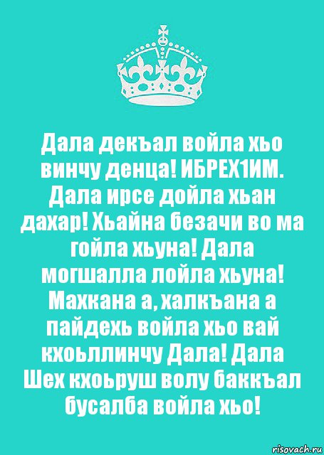 Дала декъал войла хьо винчу денца! ИБРЕХ1ИМ. Дала ирсе дойла хьан дахар! Хьайна безачи во ма гойла хьуна! Дала могшалла лойла хьуна! Махкана а, халкъана а пайдехь войла хьо вай кхоьллинчу Дала! Дала Шех кхоьруш волу баккъал бусалба войла хьо!