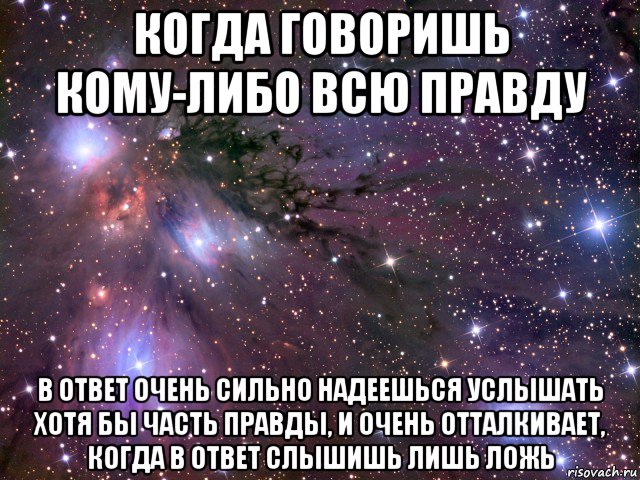 когда говоришь кому-либо всю правду в ответ очень сильно надеешься услышать хотя бы часть правды, и очень отталкивает, когда в ответ слышишь лишь ложь, Мем Космос