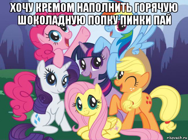 хочу кремом наполнить горячую шоколадную попку пинки пай , Мем My little pony