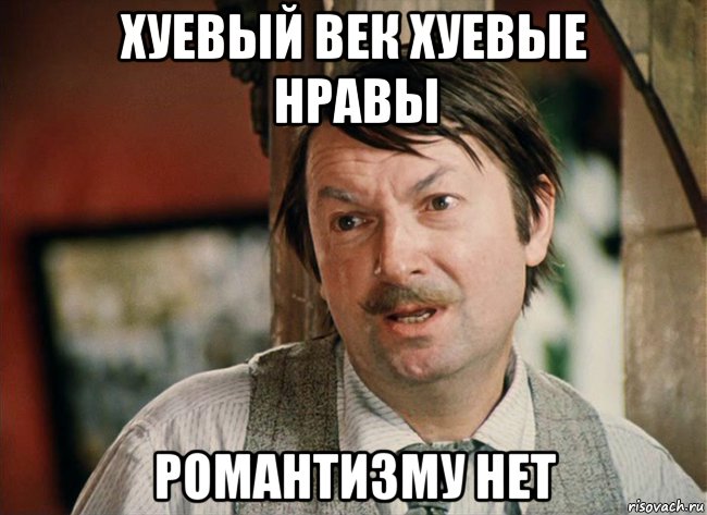 Не мог быть у. Романтизму нету. Романтизьму нет. Романтизму нету Вицин. Грубый век романтизьму нет.