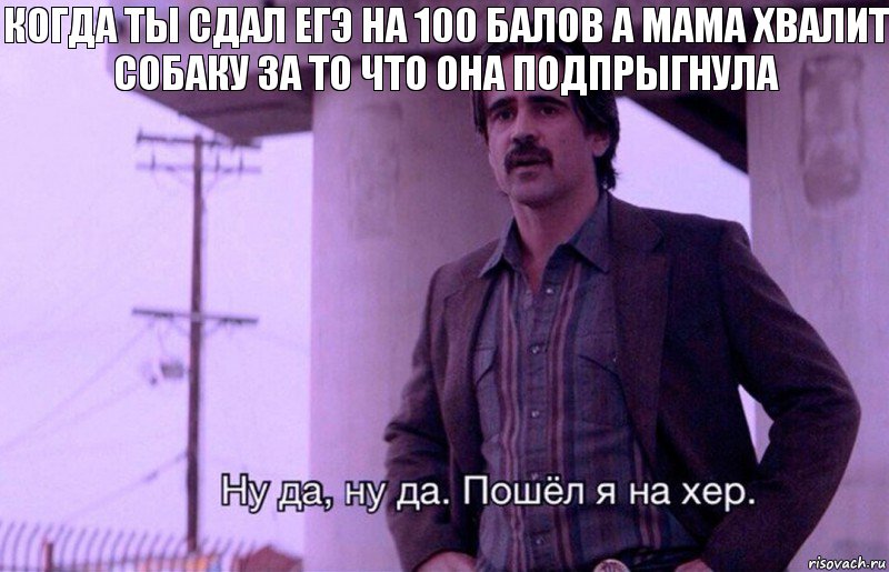 когда ты сдал егэ на 100 балов а мама хвалит собаку за то что она подпрыгнула, Комикс    Ну да ну да Пошел я на хер