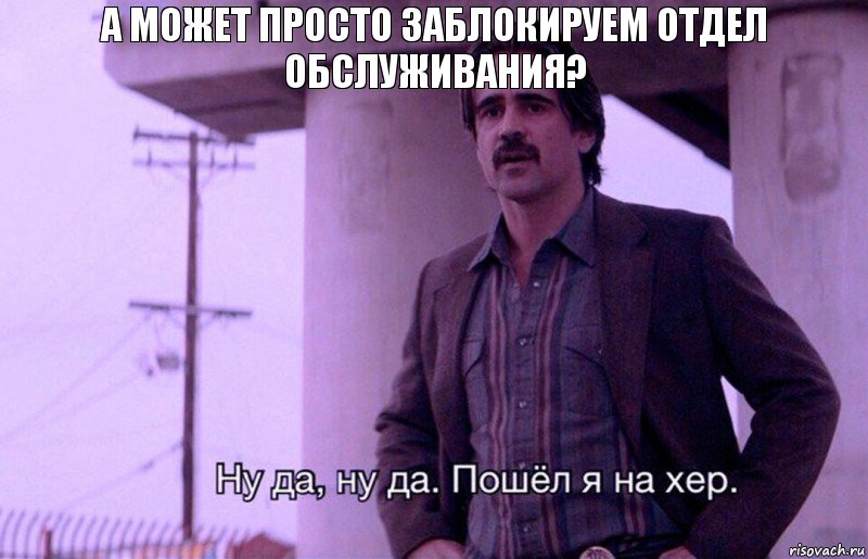 а может просто заблокируем отдел обслуживания?, Комикс    Ну да ну да Пошел я на хер