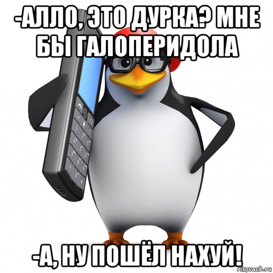 -алло, это дурка? мне бы галоперидола -а, ну пошёл нахуй!, Мем   Пингвин звонит