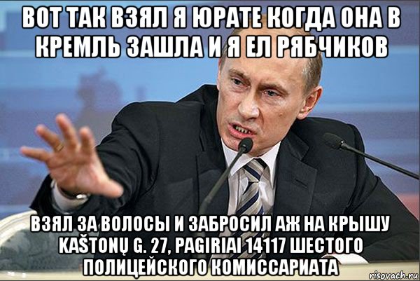 вот так взял я юрате когда она в кремль зашла и я ел рябчиков взял за волосы и забросил аж на крышу kaštonų g. 27, pagiriai 14117 шестого полицейского комиссариата, Мем Путин