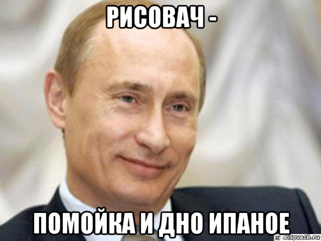 рисовач - помойка и дно ипаное, Мем Ухмыляющийся Путин