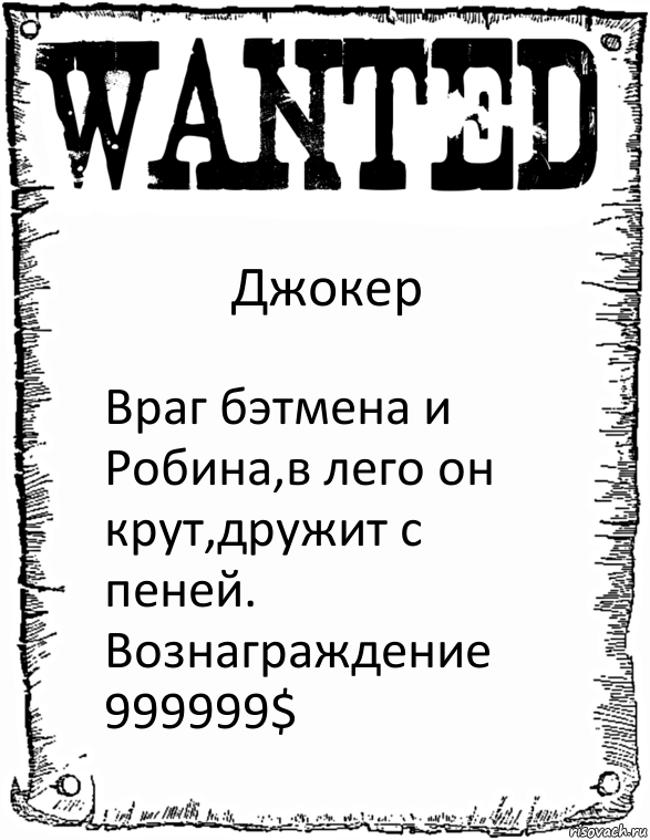 Джокер Враг бэтмена и Робина,в лего он крут,дружит с пеней.
Вознаграждение 999999$