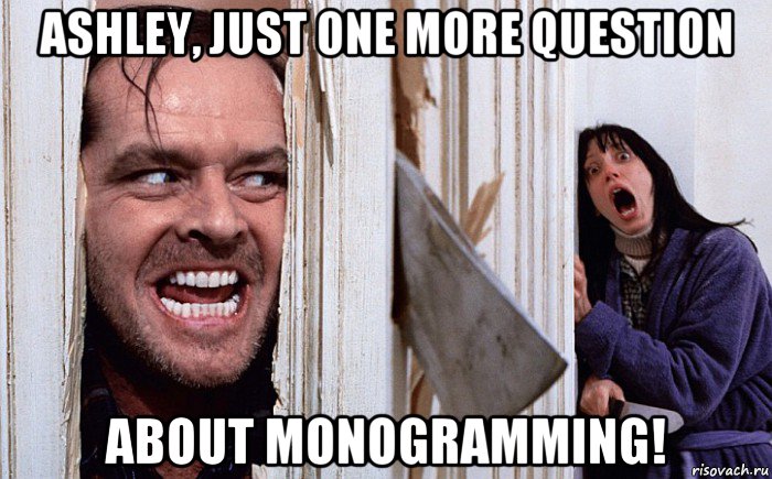 ashley, just one more question about monogramming!