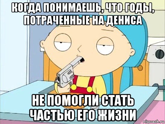 когда понимаешь, что годы, потраченные на дениса не помогли стать частью его жизни