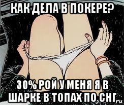 как дела в покере? 30% рой у меня я в шарке в топах по снг, Мем Трусы снимает