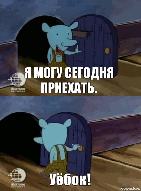 Я могу сегодня приехать. Уёбок!