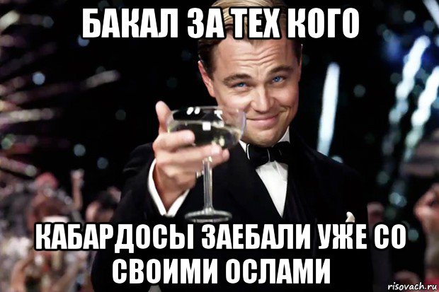 бакал за тех кого кабардосы заебали уже со своими ослами, Мем Великий Гэтсби (бокал за тех)