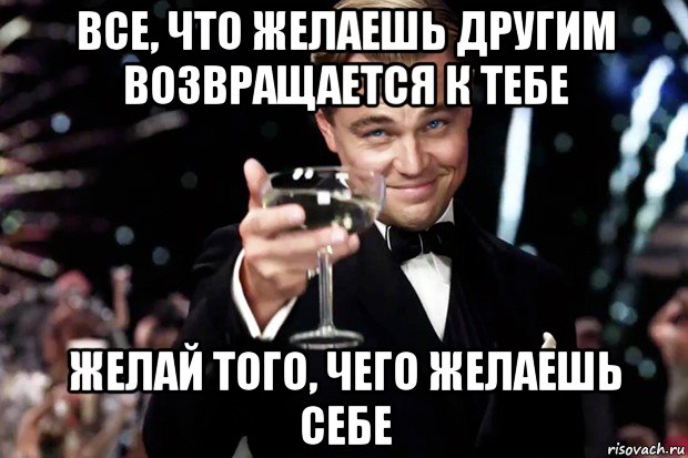 все, что желаешь другим возвращается к тебе желай того, чего желаешь себе, Мем Великий Гэтсби (бокал за тех)