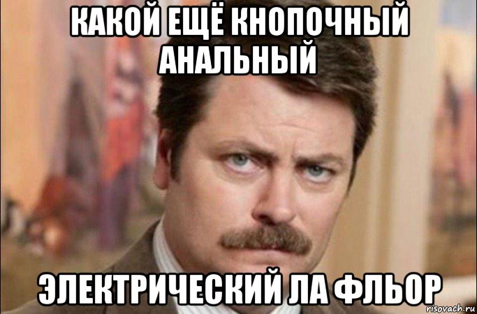 какой ещё кнопочный анальный электрический ла фльор, Мем  Я человек простой