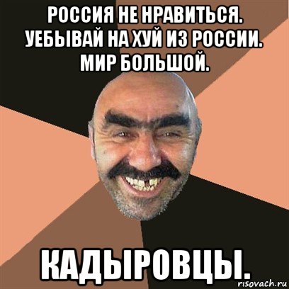 россия не нравиться. уебывай на хуй из россии. мир большой. кадыровцы., Мем Я твой дом труба шатал