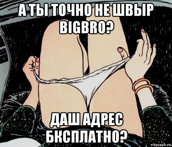 а ты точно не швыр bigbro? даш адрес бксплатно?, Мем А ты точно