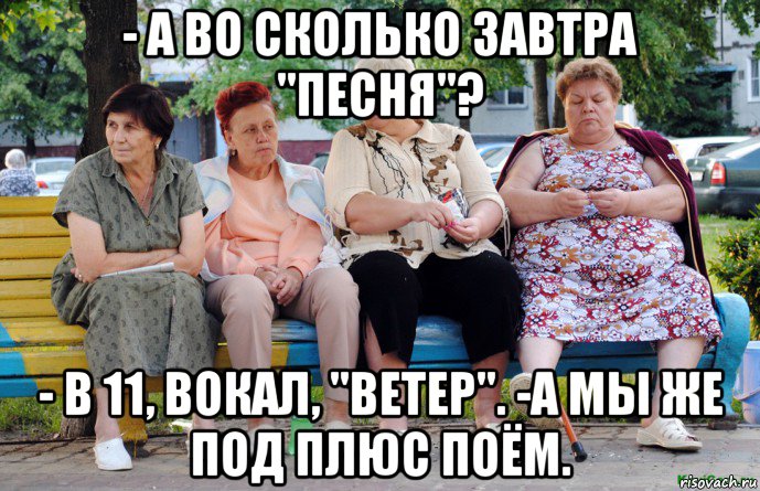 - а во сколько завтра "песня"? - в 11, вокал, "ветер". -а мы же под плюс поём.