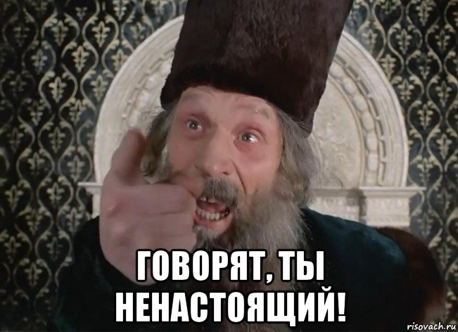  говорят, ты ненастоящий!