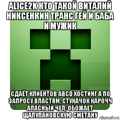 alice2k кто такой виталий никсенкин транс гей и баба и мужик сдаёт клиентов abcd хостинг а по запросу властям, стукачок карочч апасный чел, обожает щалупановскую сметану, Мем Creeper