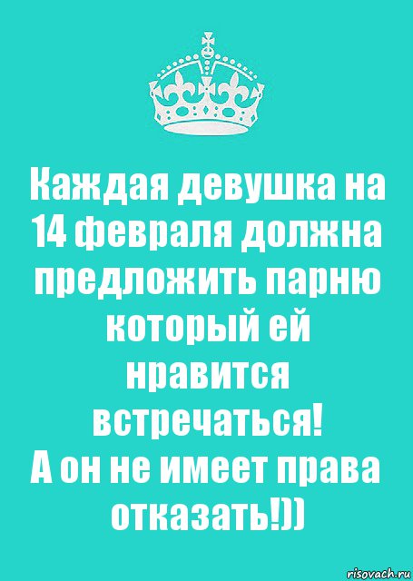 Каждая девушка на 14 февраля должна предложить парню который ей нравится встречаться!
А он не имеет права отказать!))