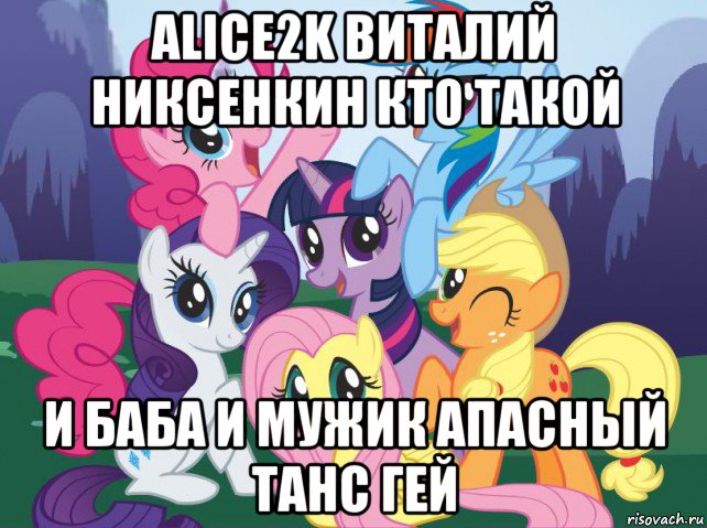 alice2k виталий никсенкин кто такой и баба и мужик апасный танс гей, Мем My little pony