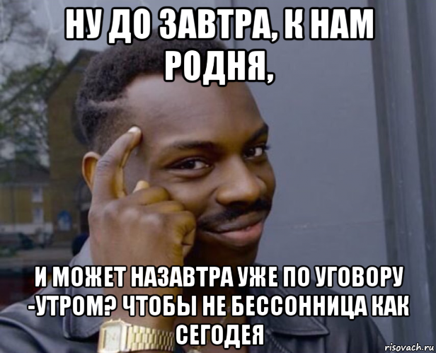 ну до завтра, к нам родня, и может назавтра уже по уговору -утром? чтобы не бессонница как сегодея, Мем Негр с пальцем у виска