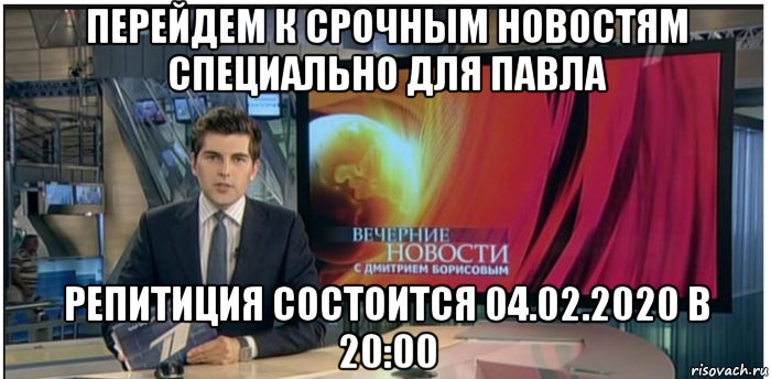 перейдем к срочным новостям специально для павла репитиция состоится 04.02.2020 в 20:00, Мем Новости