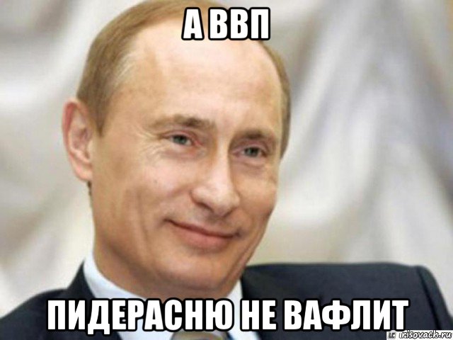 а ввп пидерасню не вафлит, Мем Ухмыляющийся Путин