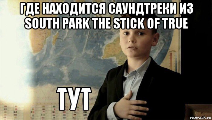 где находится саундтреки из south park the stick of true , Мем Тут (школьник)