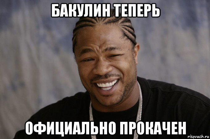 бакулин теперь официально прокачен, Мем Xzibit