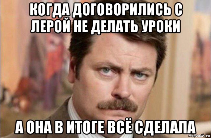 когда договорились с лерой не делать уроки а она в итоге всё сделала, Мем  Я человек простой