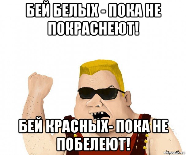 Белая пока. Бей белых пока не покраснеют. Бей красных пока не побелеют. Бей красных пока. Бей белых пока не покраснеют Бей красных пока не поумнеют.