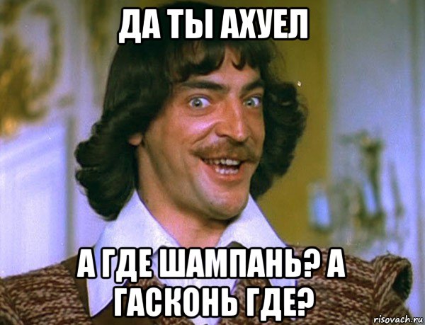 да ты ахуел а где шампань? а гасконь где?