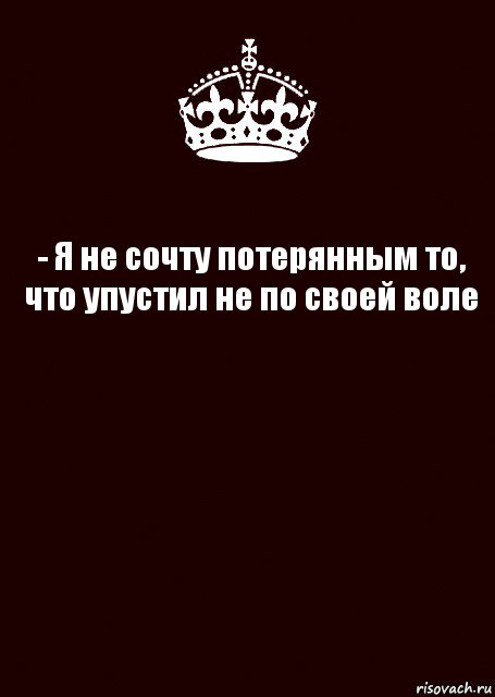 Я думала что мои сочтены. Не сочту потерянным то что упустила не по своей воле. Я не сочту потерянным то. Я не сочту потерянным то что упустил. Сочту.