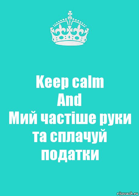 Keep calm
And
Мий частіше руки та сплачуй податки