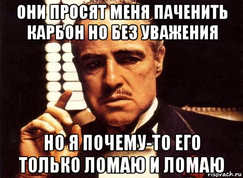 они просят меня паченить карбон но без уважения но я почему-то его только ломаю и ломаю, Мем крестный отец