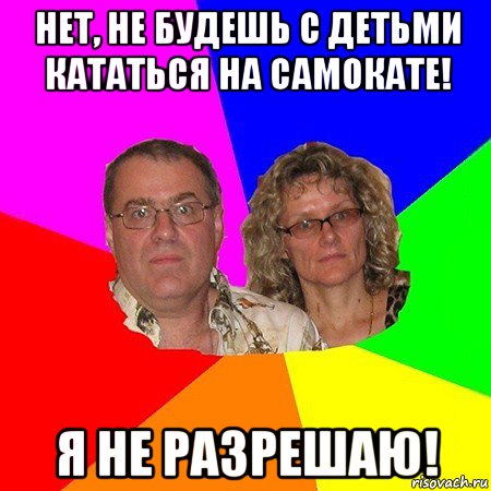 нет, не будешь с детьми кататься на самокате! я не разрешаю!, Мем  Типичные родители