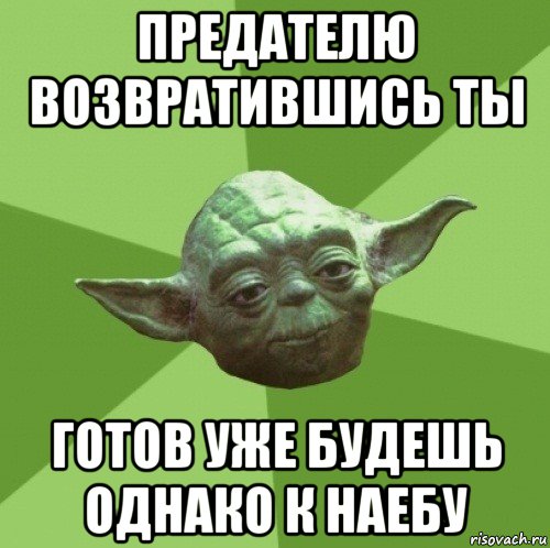 предателю возвратившись ты готов уже будешь однако к наебу, Мем Мастер Йода