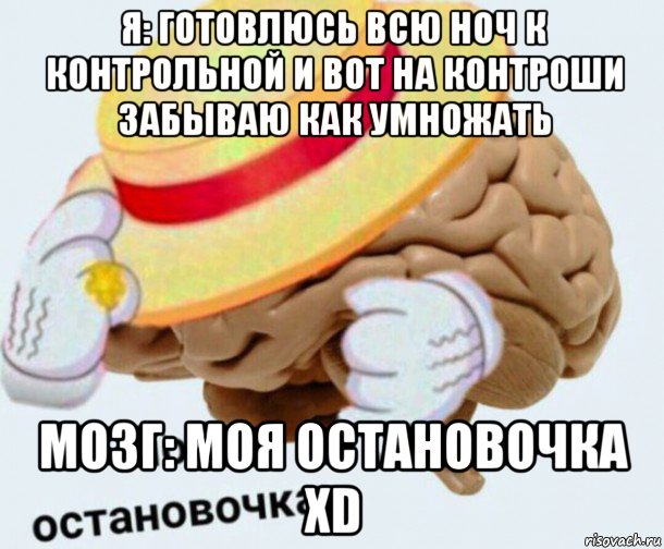 я: готовлюсь всю ноч к контрольной и вот на контроши забываю как умножать мозг: моя остановочка xd, Мем   Моя остановочка мозг