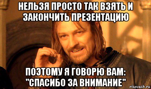 нельзя просто так взять и закончить презентацию поэтому я говорю вам: "спасибо за внимание", Мем Нельзя просто так взять и (Боромир мем)